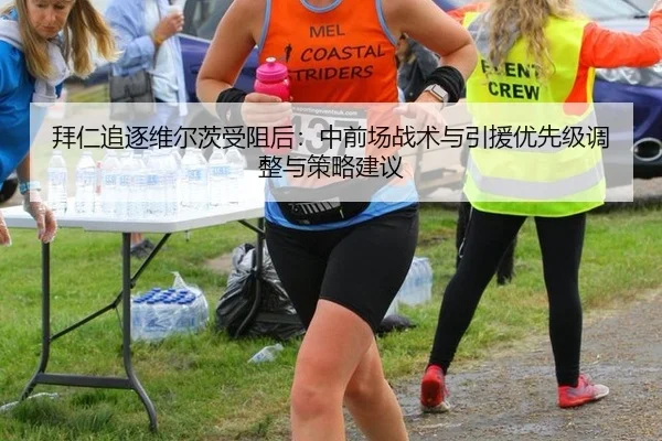 拜仁追逐维尔茨受阻后：中前场战术与引援优先级调整与策略建议