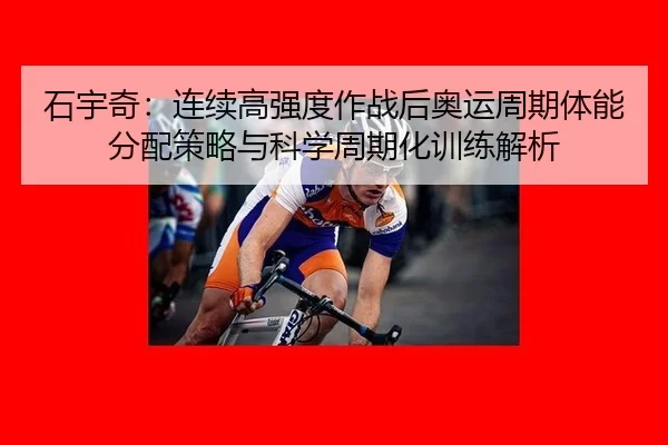 石宇奇：连续高强度作战后奥运周期体能分配策略与科学周期化训练解析